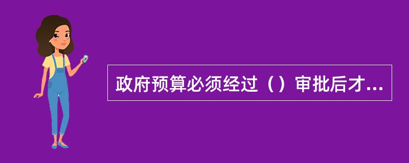 政府预算必须经过（）审批后才具有法律效力