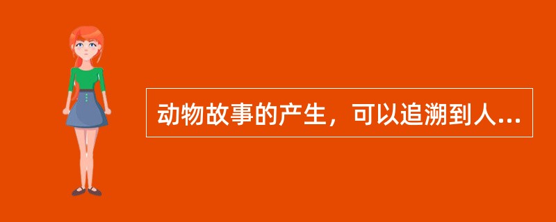 动物故事的产生，可以追溯到人类生活的（）时代。