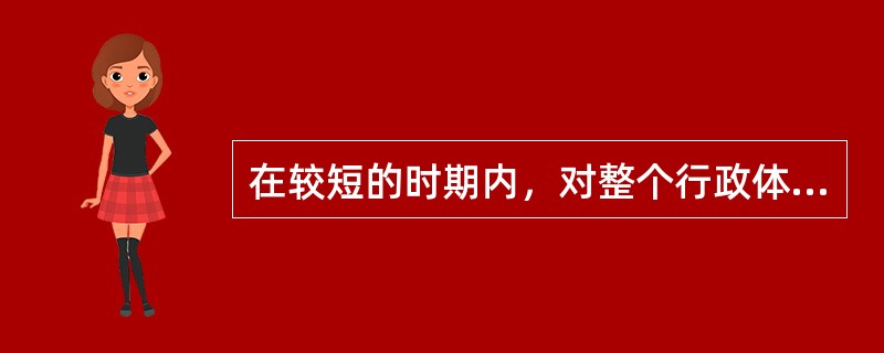 在较短的时期内，对整个行政体制进行大规模的改组、根本性变革，这是（）。