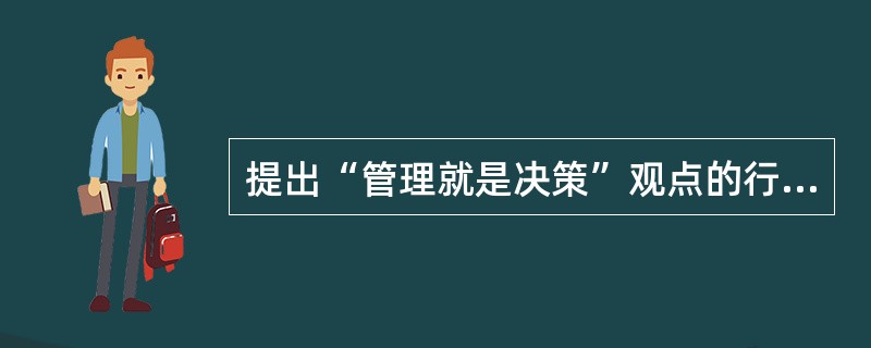 提出“管理就是决策”观点的行政学家是（）