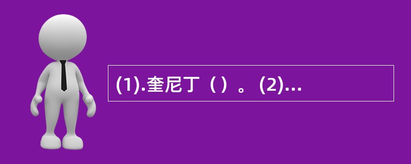 (1).奎尼丁（）。 (2).普奈洛尔（）。(3).硝酸甘油（）。(4).硝苯地