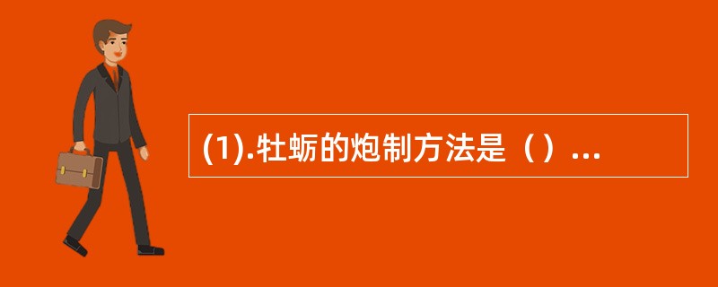 (1).牡蛎的炮制方法是（） (2).半夏的炮制方法是（） (3).巴豆的炮制方