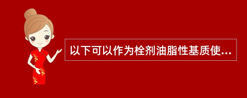 以下可以作为栓剂油脂性基质使用的是（）。