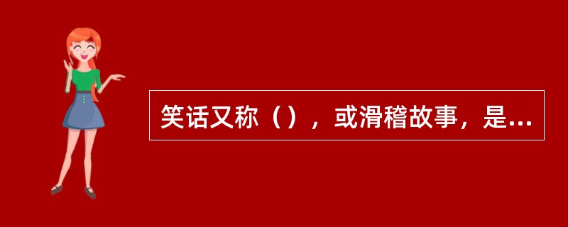 笑话又称（），或滑稽故事，是富于喜剧色彩的讽刺故事。