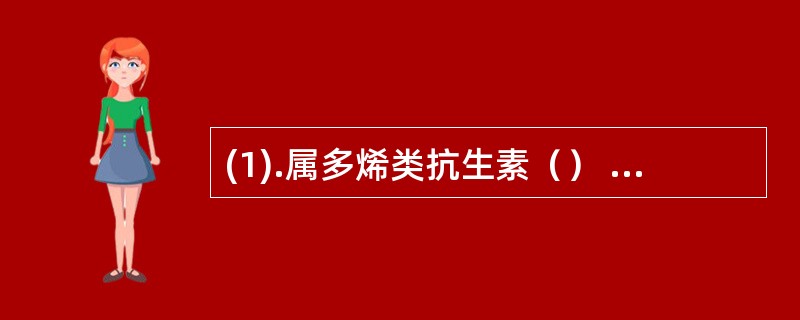 (1).属多烯类抗生素（） (2).口服用于防治消化道念珠菌病的药物（）(3).