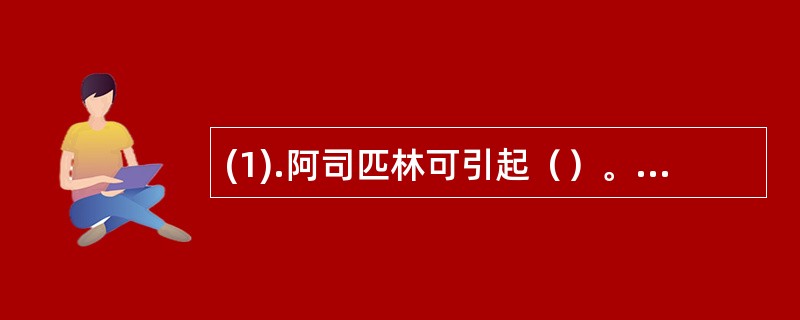 (1).阿司匹林可引起（）。 (2).吲哚美辛可引起（）。 (3).对乙酰氨基酚