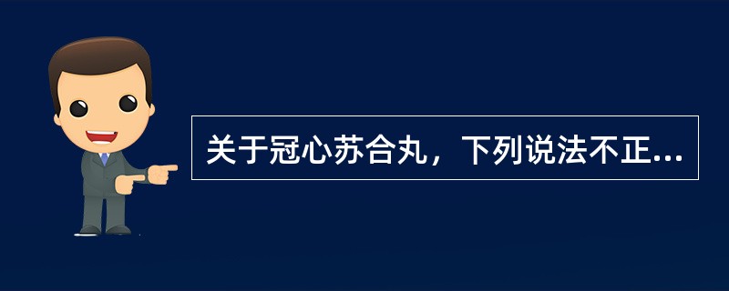 关于冠心苏合丸，下列说法不正确的是（）