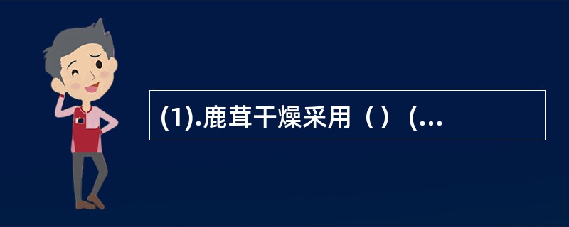 (1).鹿茸干燥采用（） (2).巴戟干燥采用（） (3).知母干燥采用（） (