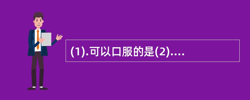 (1).可以口服的是(2).有硬度要求的是 (3).严格要求无菌(4).药物分散