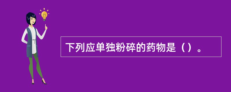 下列应单独粉碎的药物是（）。