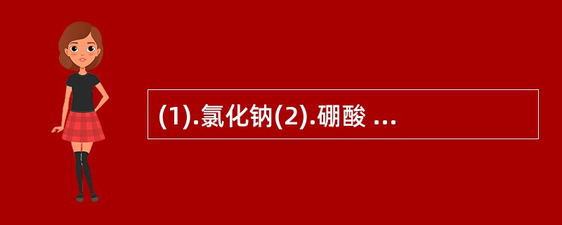 (1).氯化钠(2).硼酸 (3).硼砂(4).杜米芬