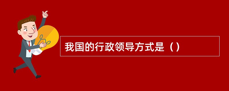 我国的行政领导方式是（）