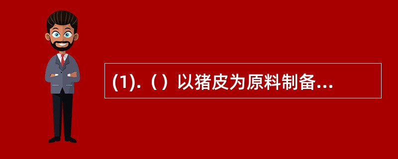 (1).（）以猪皮为原料制备的称(2).（）以驴皮为原料制备的称 (3).（）以