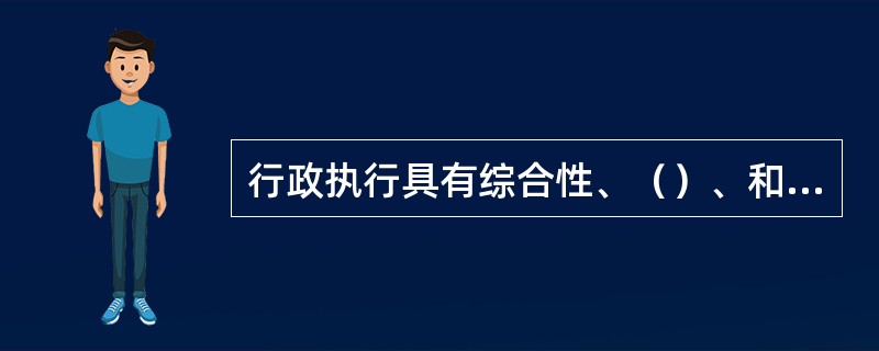 行政执行具有综合性、（）、和灵活性的特点。