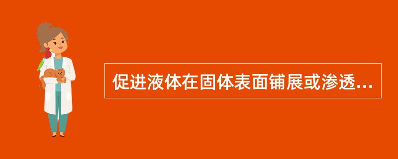 促进液体在固体表面铺展或渗透的作用称为（）。