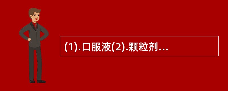 (1).口服液(2).颗粒剂 (3).散剂(4).片剂