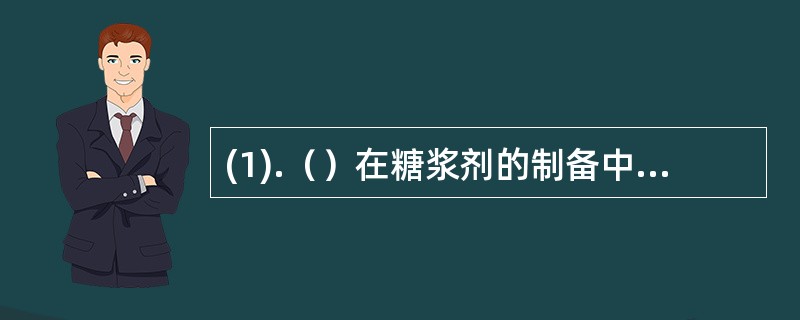 (1).（）在糖浆剂的制备中易污染微生物的制法是 (2).（）中药糖浆剂的制备多