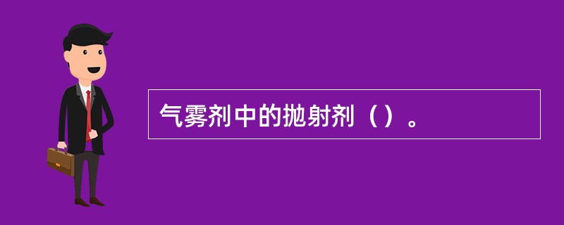 气雾剂中的抛射剂（）。