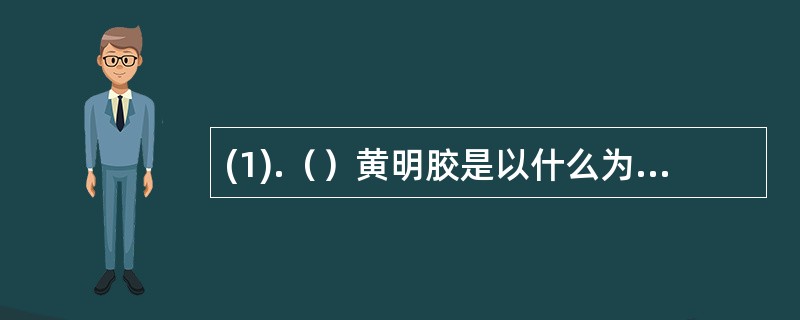 (1).（）黄明胶是以什么为原料的 (2).（）新阿胶是以什么为原料的 (3).