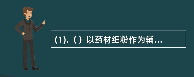 (1).（）以药材细粉作为辅料可用作什么的制备(2).（）采用水提醇沉工艺一般用