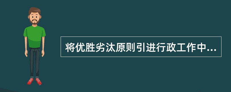 将优胜劣汰原则引进行政工作中，使行政工作具有某种集体化的自觉机制，这种激励方式是