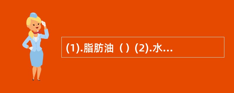 (1).脂肪油（）(2).水（）(3).液体石蜡（） (4).甘油（）