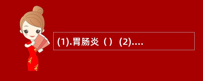 (1).胃肠炎（） (2).停止使用非甾体抗炎药（） (3).可考虑为胃酸过多症