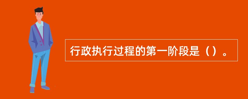 行政执行过程的第一阶段是（）。