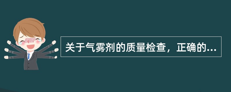 关于气雾剂的质量检查，正确的是（）。