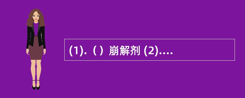 (1).（）崩解剂 (2).（）润湿剂 (3).（）填充剂 (4).（）润滑剂