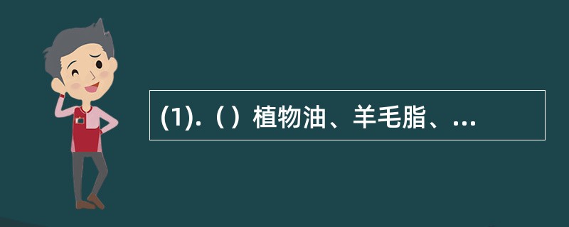 (1).（）植物油、羊毛脂、蜂蜡用于制备 (2).（）橡胶、松香、凡士林用于制备