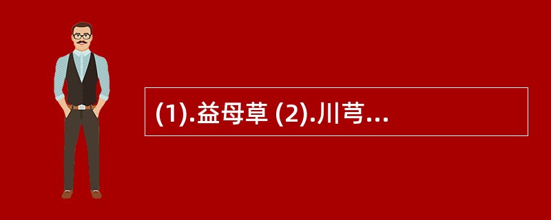 (1).益母草 (2).川芎 (3).丹参 (4).莪术