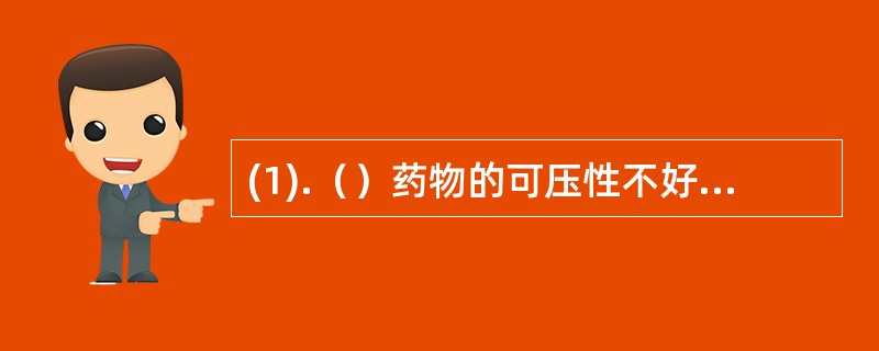 (1).（）药物的可压性不好，且在湿热条件下不稳定者 (2).（）药物呈结晶型，