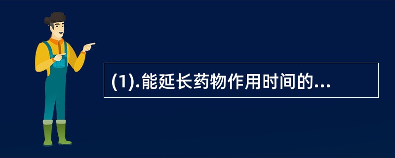 (1).能延长药物作用时间的是（）(2).药物从制剂中恒速释放的是（）(3).药