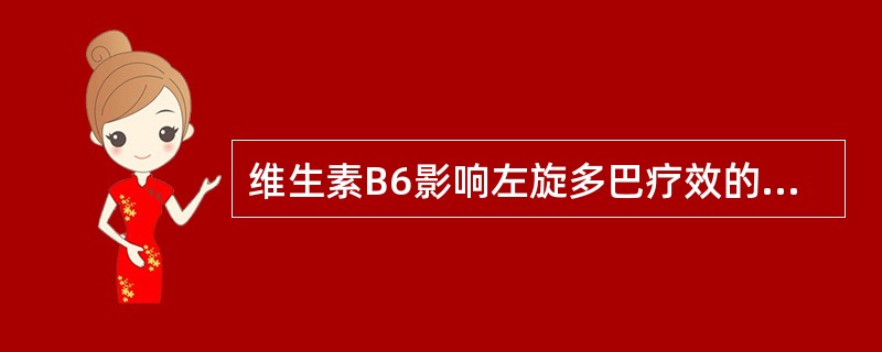 维生素B6影响左旋多巴疗效的原因是（）。