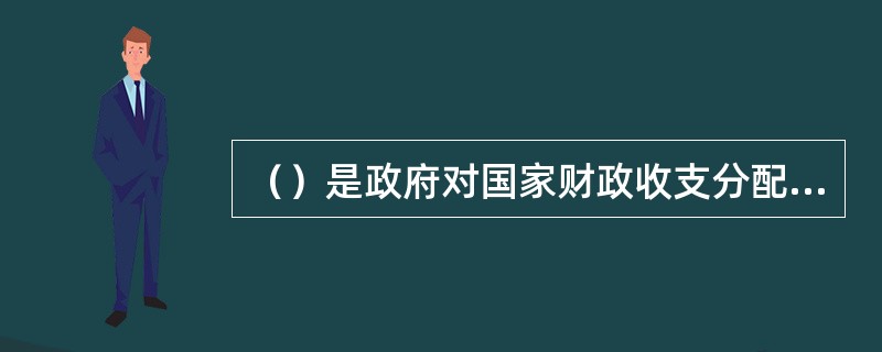 （）是政府对国家财政收支分配活动的组织、实施和监督管理活动的总称。