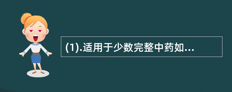 (1).适用于少数完整中药如党参 (2).适于肉性和部分昆虫类中药，如熊掌 (3