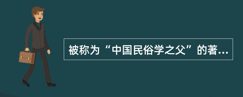 被称为“中国民俗学之父”的著名民俗学家是（）