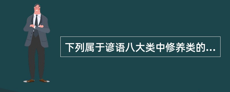下列属于谚语八大类中修养类的是？（）