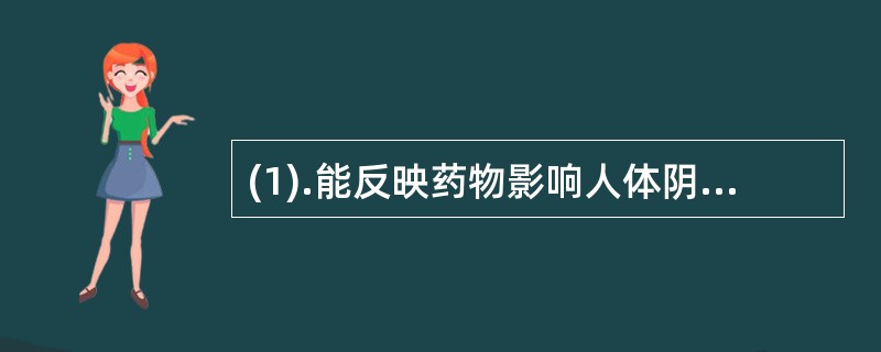 (1).能反映药物影响人体阴阳盛衰的性能是 (2).能反映药物影响人体寒热变化的