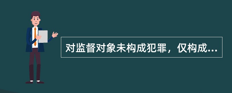 对监督对象未构成犯罪，仅构成违反政纪的案件，由（）调查处理。