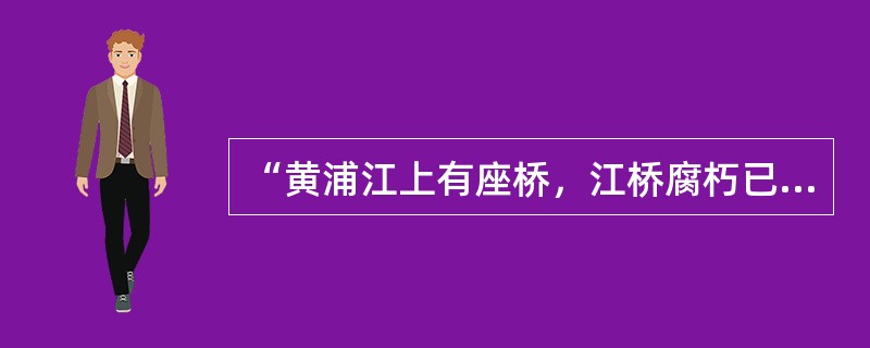 “黄浦江上有座桥，江桥腐朽已动摇。江桥摇，眼看要垮掉，请指示，是拆还是烧？”此一