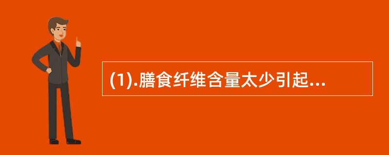 (1).膳食纤维含量太少引起便秘属于（）。 (2).暴饮暴食、进食过多油腻引起腹