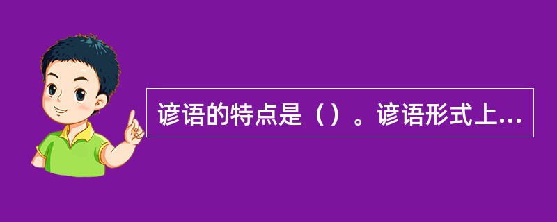 谚语的特点是（）。谚语形式上的三特点，还有内容上的特点。