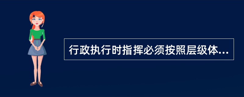 行政执行时指挥必须按照层级体系进行。（）