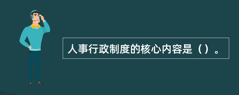 人事行政制度的核心内容是（）。