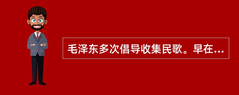 毛泽东多次倡导收集民歌。早在20世纪20年代他在广东农讲所任教时，就曾号召学员收