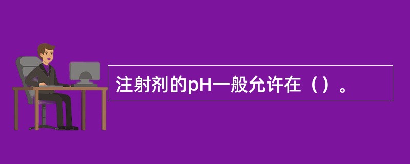 注射剂的pH一般允许在（）。