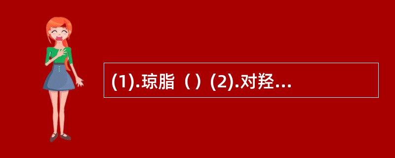 (1).琼脂（）(2).对羟基苯甲酸乙酯（）(3).氧化铁（）(4).DOP（）