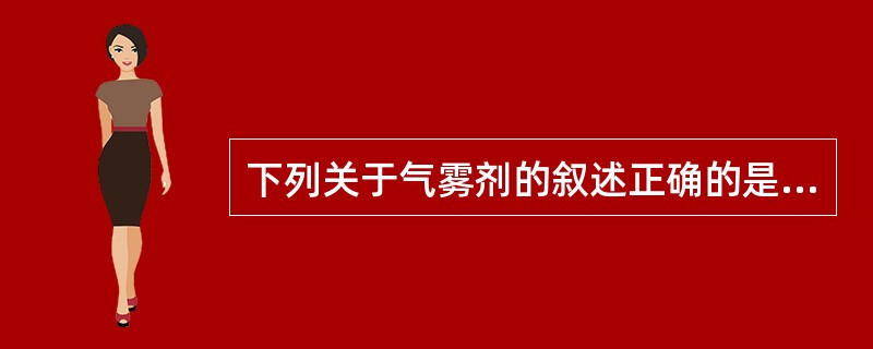 下列关于气雾剂的叙述正确的是（）。